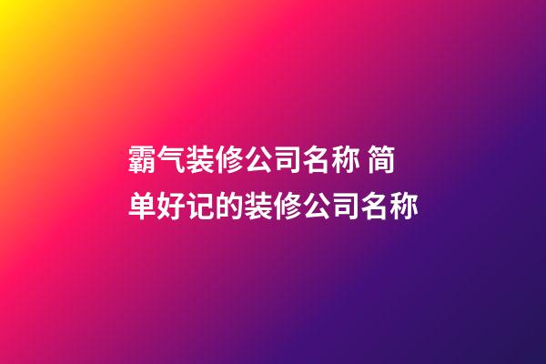 霸气装修公司名称 简单好记的装修公司名称